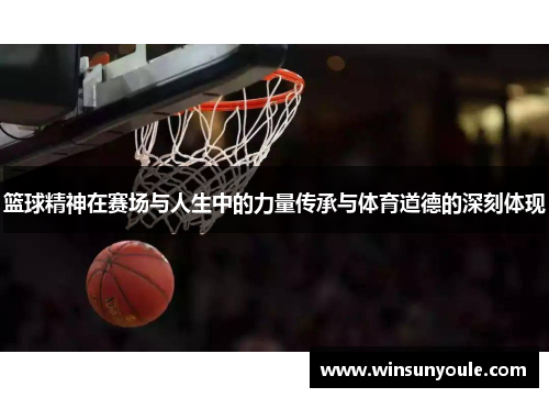 篮球精神在赛场与人生中的力量传承与体育道德的深刻体现