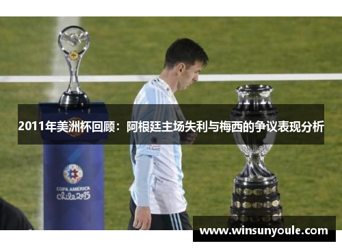 2011年美洲杯回顾：阿根廷主场失利与梅西的争议表现分析