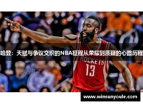 哈登：天赋与争议交织的NBA征程从荣耀到质疑的心路历程