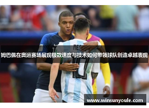 姆巴佩在奥运赛场展现极致速度与技术如何带领球队创造卓越表现