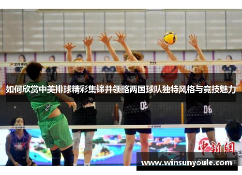 如何欣赏中美排球精彩集锦并领略两国球队独特风格与竞技魅力