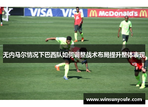 无内马尔情况下巴西队如何调整战术布局提升整体表现