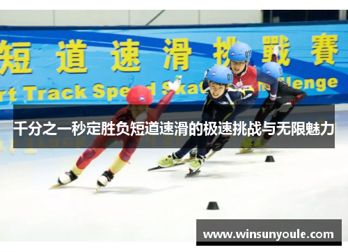 千分之一秒定胜负短道速滑的极速挑战与无限魅力