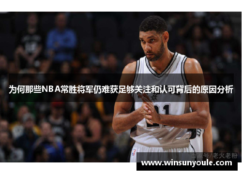为何那些NBA常胜将军仍难获足够关注和认可背后的原因分析