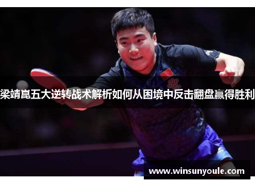 梁靖崑五大逆转战术解析如何从困境中反击翻盘赢得胜利