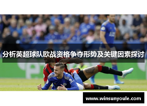 分析英超球队欧战资格争夺形势及关键因素探讨