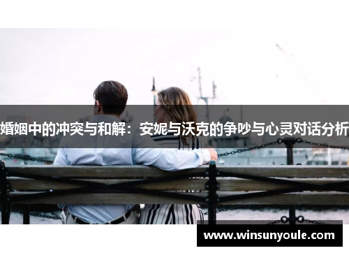 婚姻中的冲突与和解：安妮与沃克的争吵与心灵对话分析