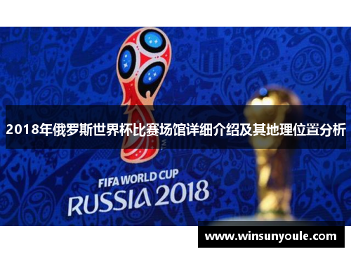 2018年俄罗斯世界杯比赛场馆详细介绍及其地理位置分析