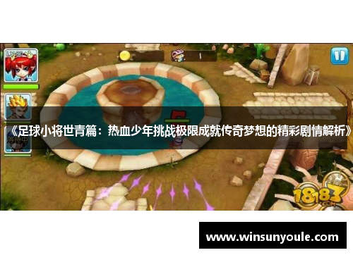 《足球小将世青篇：热血少年挑战极限成就传奇梦想的精彩剧情解析》