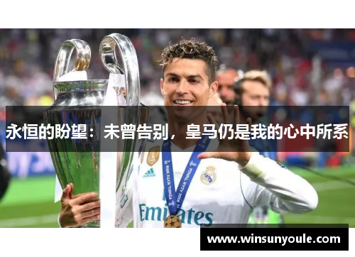 永恒的盼望：未曾告别，皇马仍是我的心中所系