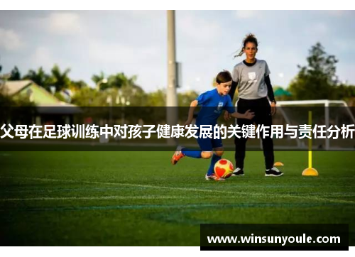 父母在足球训练中对孩子健康发展的关键作用与责任分析