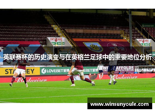 英联赛杯的历史演变与在英格兰足球中的重要地位分析