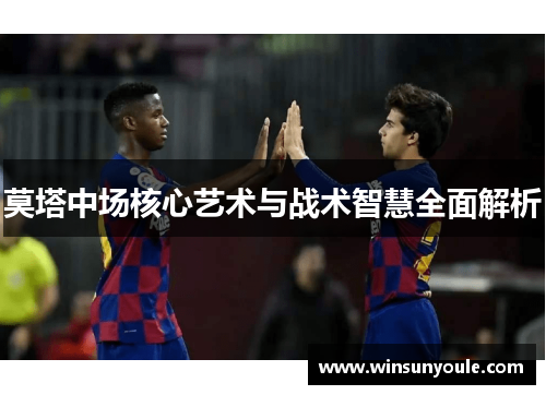 莫塔中场核心艺术与战术智慧全面解析 莫塔中场核心艺术与战术智慧全面解析