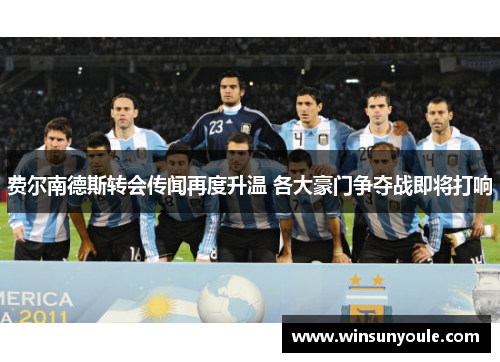 费尔南德斯转会传闻再度升温 各大豪门争夺战即将打响 费尔南德斯转会传闻再度升温 各大豪门争夺战即将打响